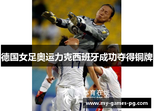 德国女足奥运力克西班牙成功夺得铜牌