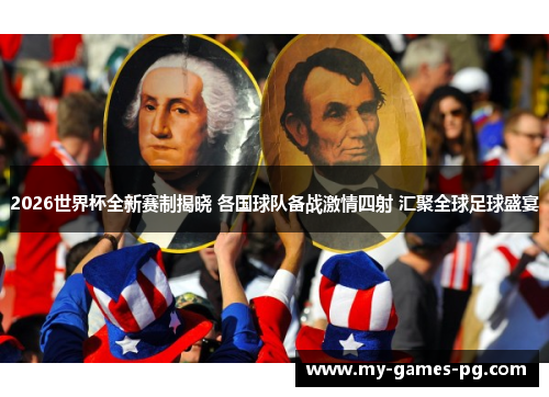 2026世界杯全新赛制揭晓 各国球队备战激情四射 汇聚全球足球盛宴